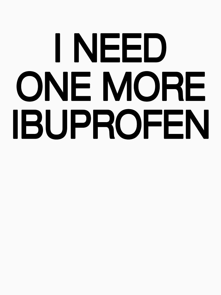 I NEED ONE MORE IBUPROFEN - Relatable by ModdiesColors