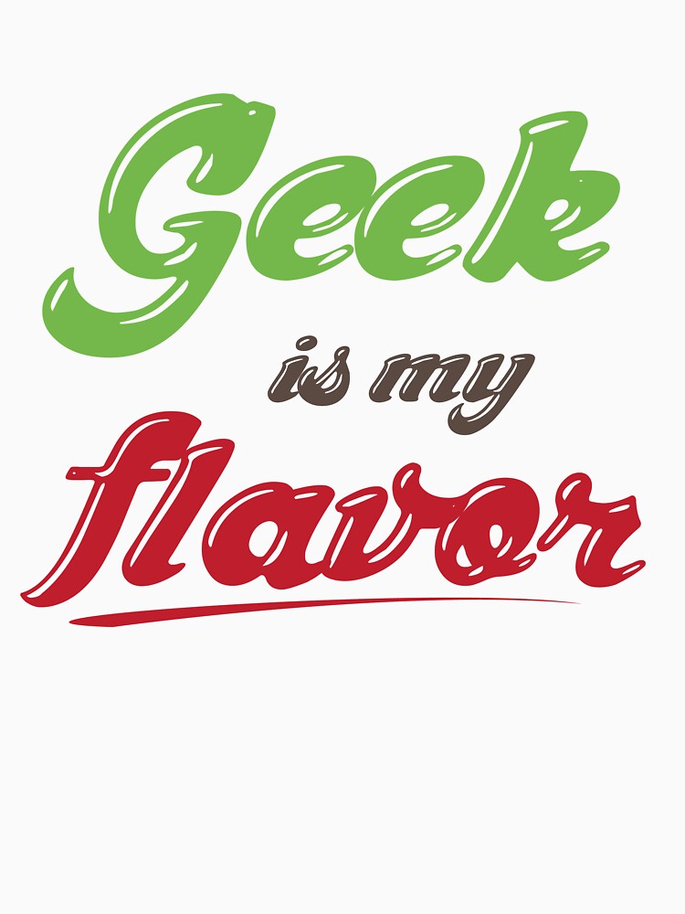 Geek Is My Flavor by GeekShirtsHQ