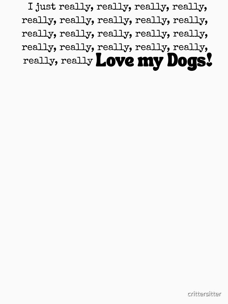 Really, Really, Reallly, Really, Really Love My Dogs, Dog Lover by crittersitter