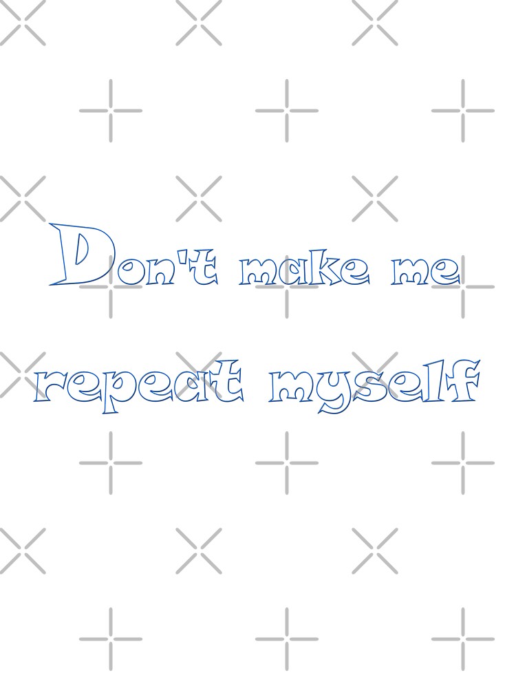 don't make me repeat myself by Giftter