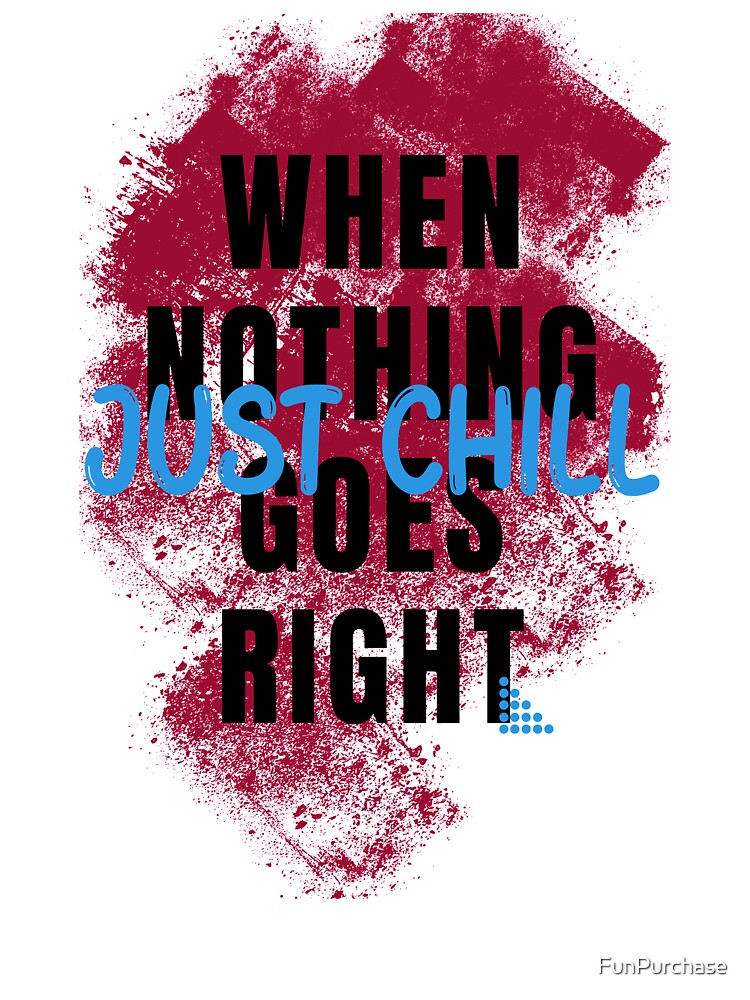 When nothing goes right just chill by FunPurchase
