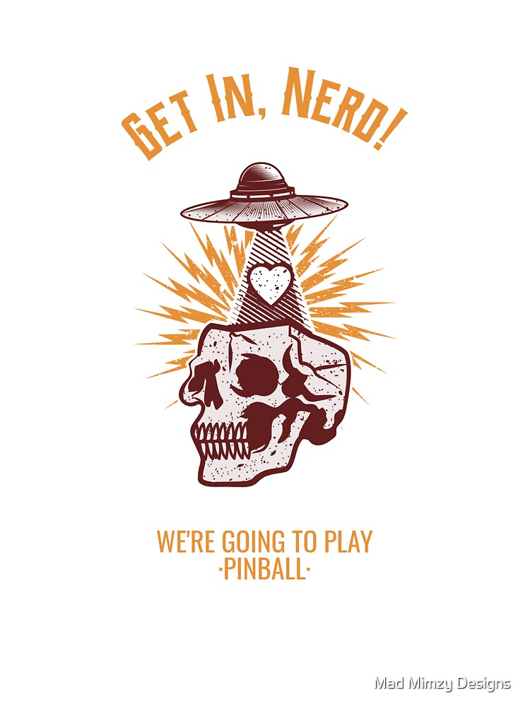 Copy of Get In, Nerd! We're Going To Play Pinball by Mad Mimzy Designs