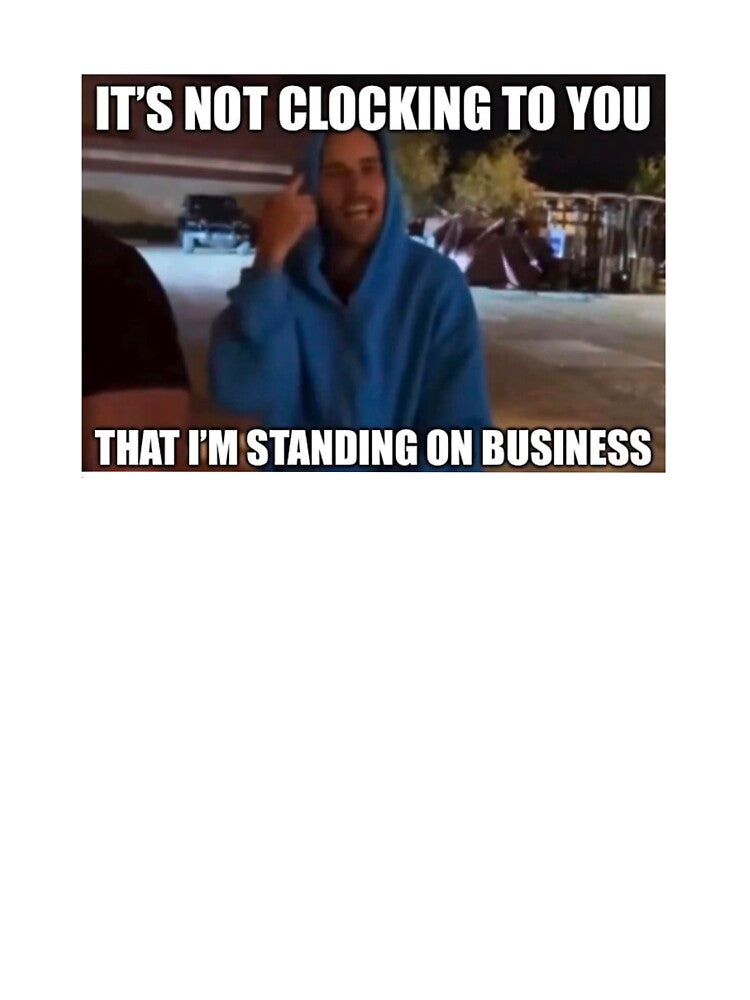 It’s not clocking to you that I’m standing on business (viral meme) by Lovedesigning25