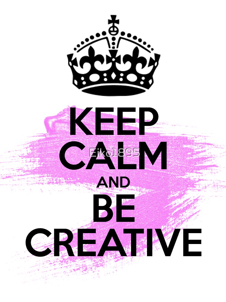 Keep Calm and Be Creative by Eiko1895