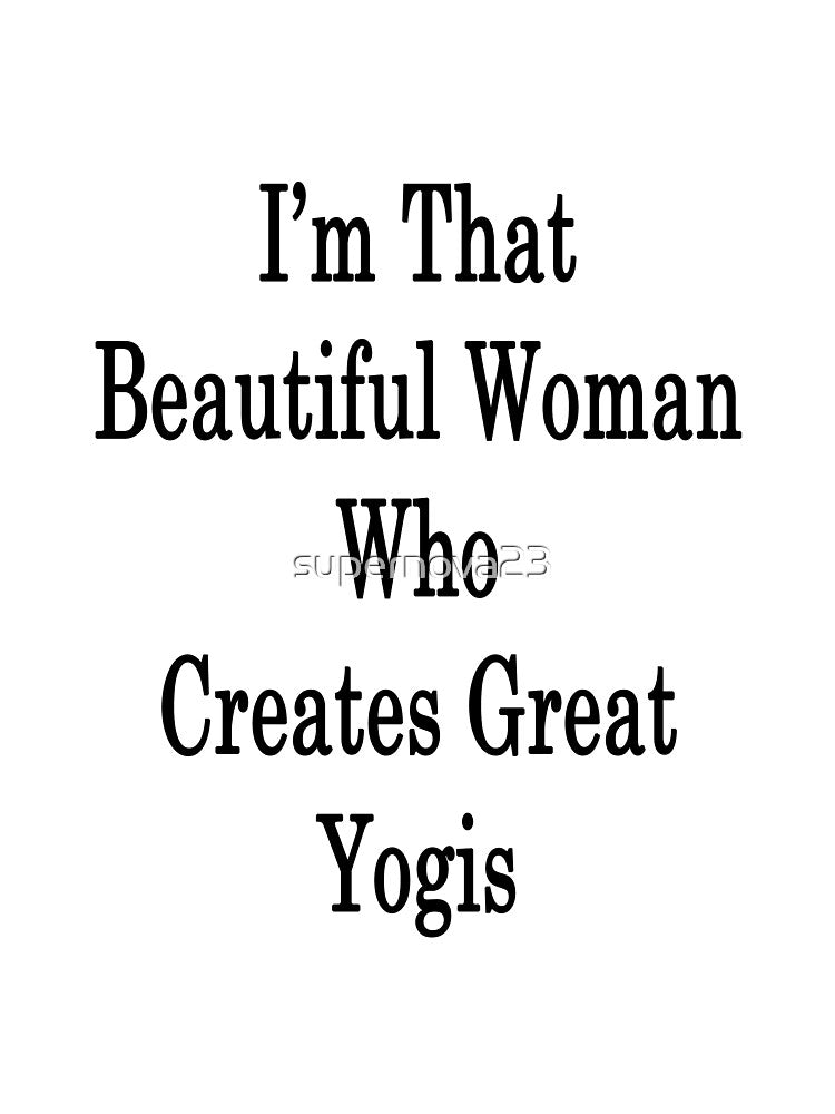 I'm That Beautiful Woman Who Creates Great Yogis by supernova23