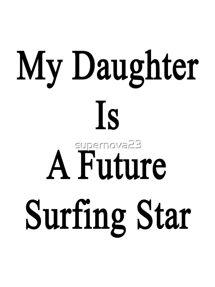 My Daughter Is A Future Surfing Star by supernova23
