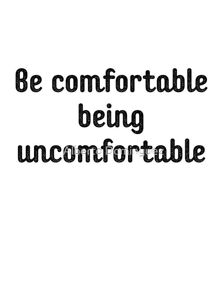 Be comfortable being uncomfortable by Alberto Dominguez