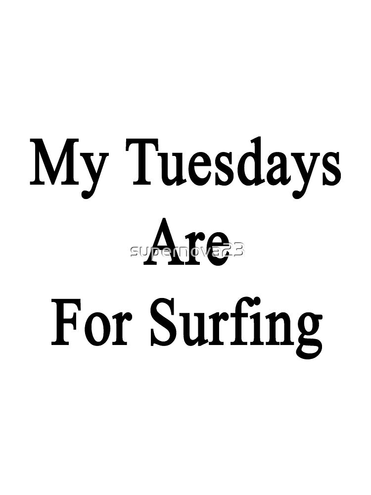 My Tuesdays Are For Surfing by supernova23