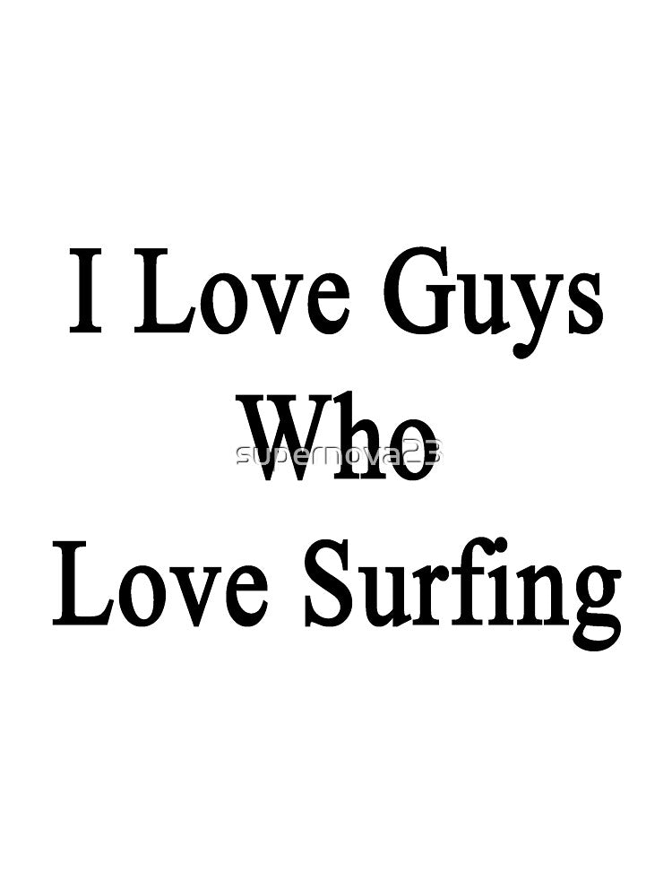 I Love Guys Who Love Surfing by supernova23
