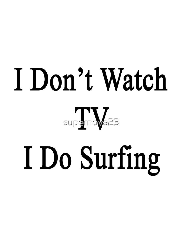 I Don't Watch TV I Do Surfing by supernova23