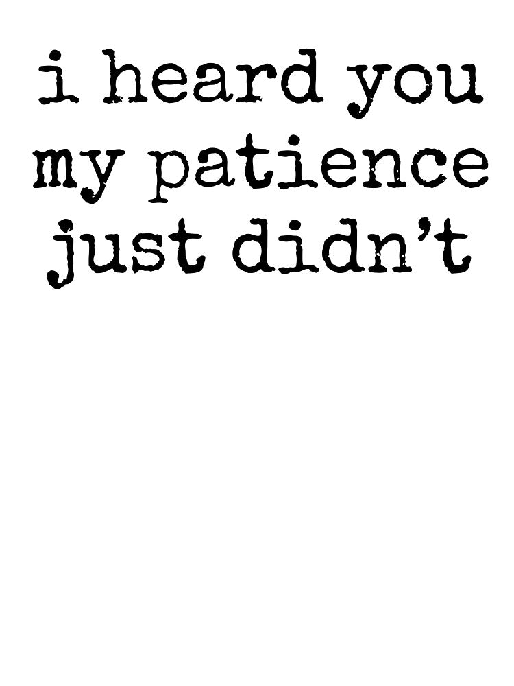 I Heard You My Patience Just Didnt Funny Quote by kamrankhan