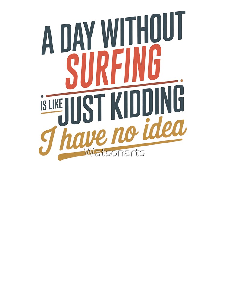 A Day Without Surfing Is Like Just Kidding - Cool & Funny Surfing Lover by Watsonarts