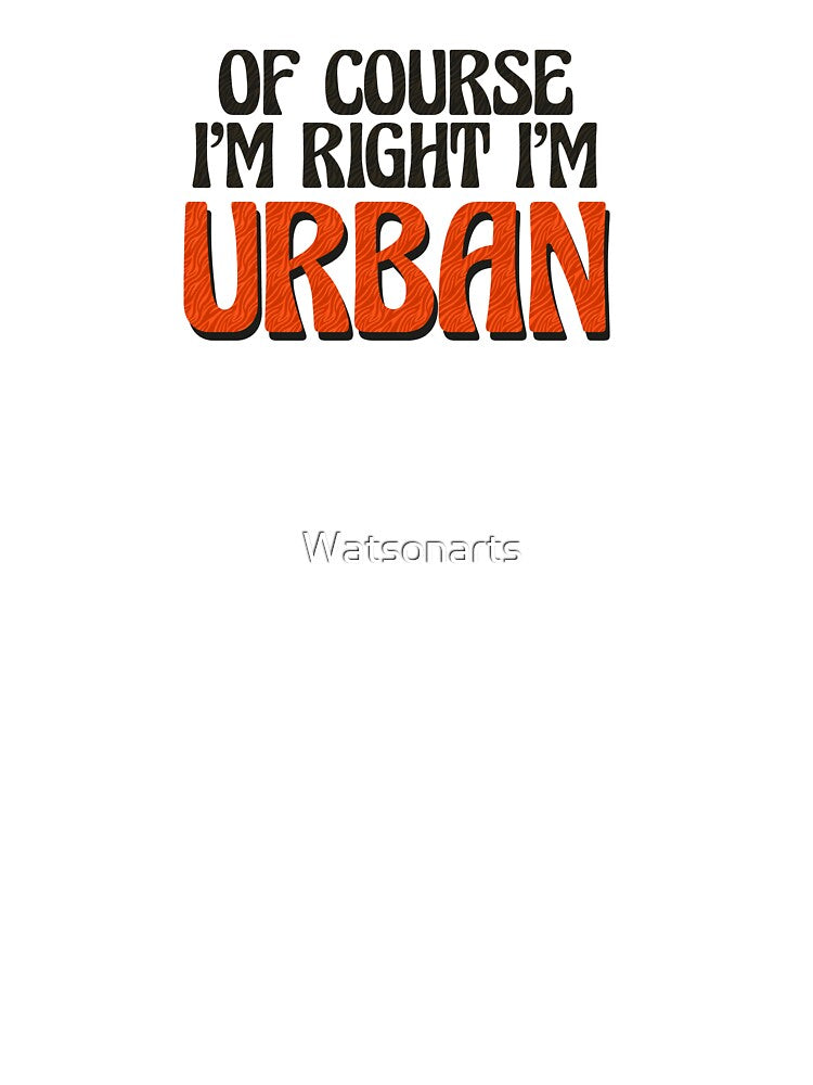 Of Course I'm Right I'm Urban by Watsonarts