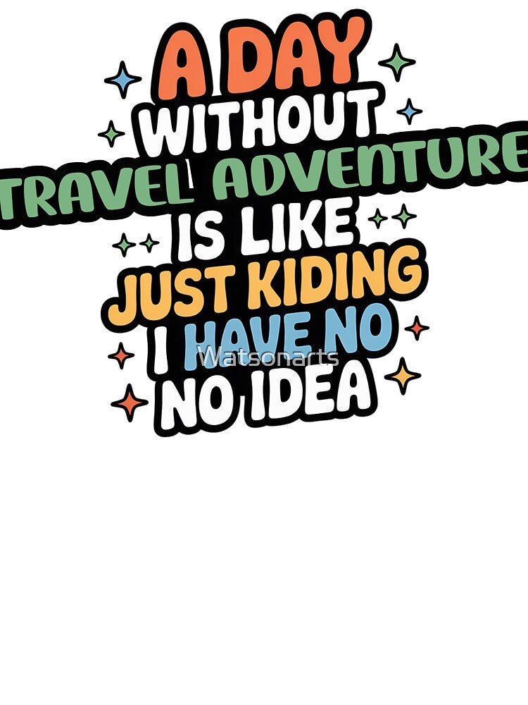 A Day Without Travel Adventure Is Like Just Kidding - Cool & Funny Travel Adventure Lover by Watsonarts