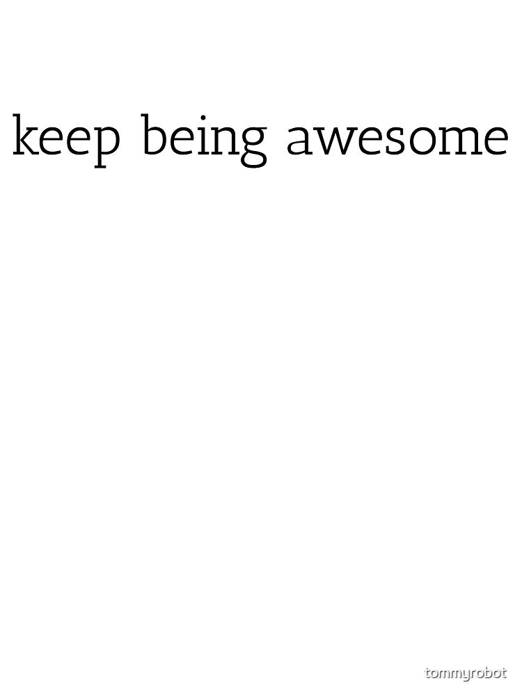 Keep being awesome by tommyrobot