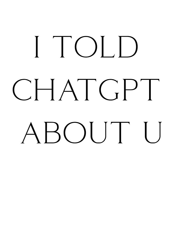 I TOLD  CHATGPT  ABOUT U by ModernQuote