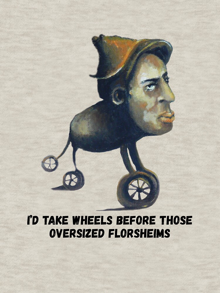 I'd take wheels before those oversized Florsheims by Reniferka Artifacts