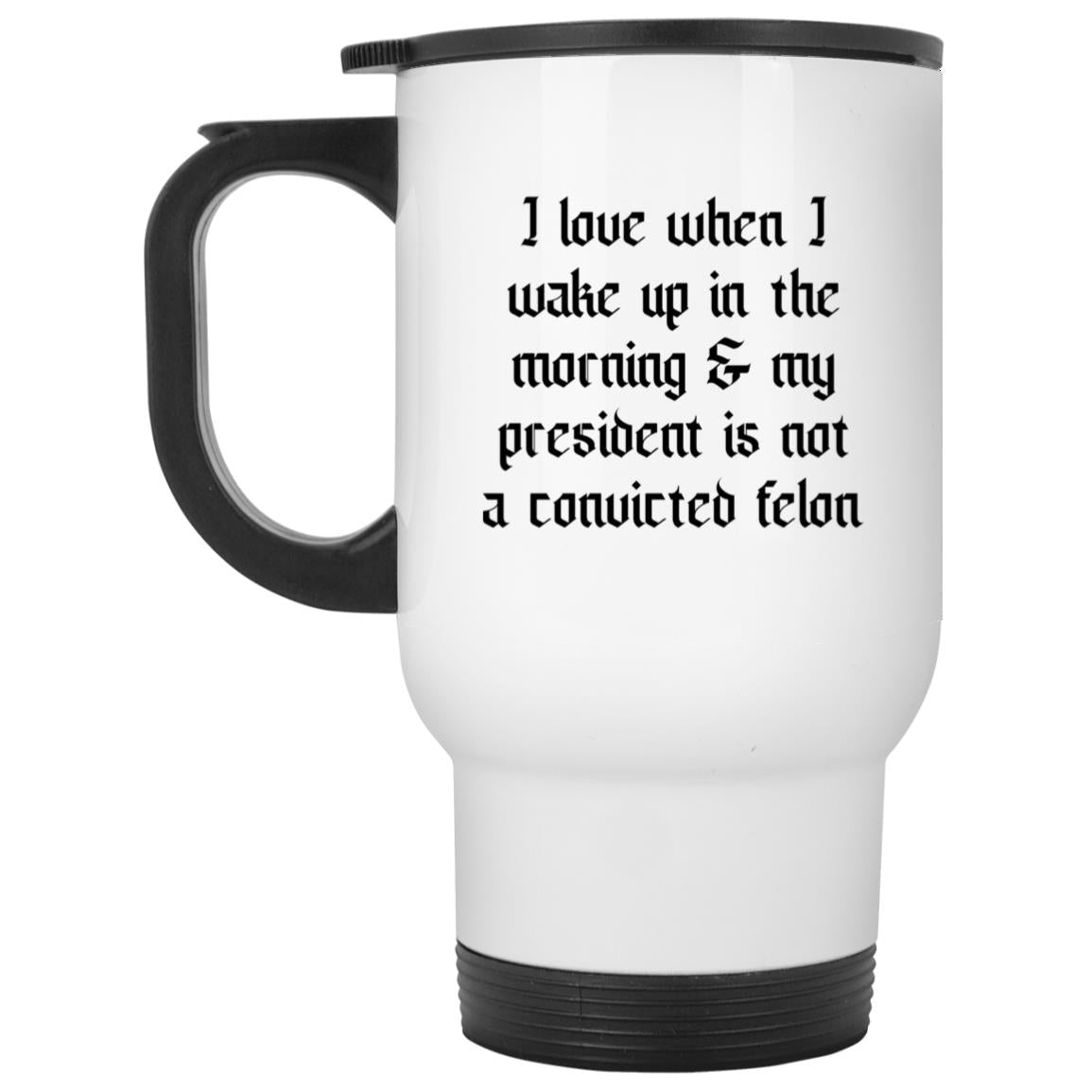 I Love When I Wake Up In The Morning And My President Is Not A Convicted Felon Mug