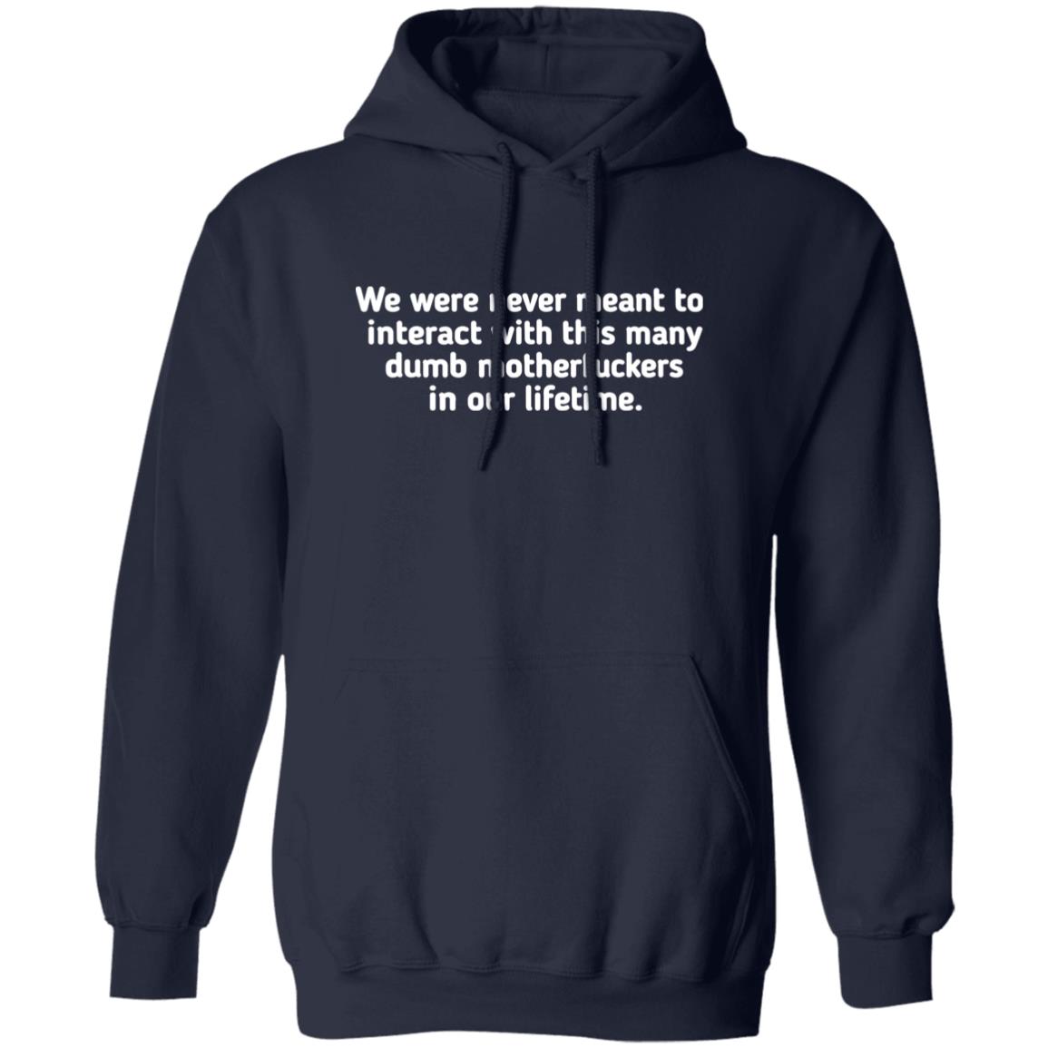 We Were Never Meant To Interact With This Many Dumb Motherfuckers In Our Lifetime Shirt