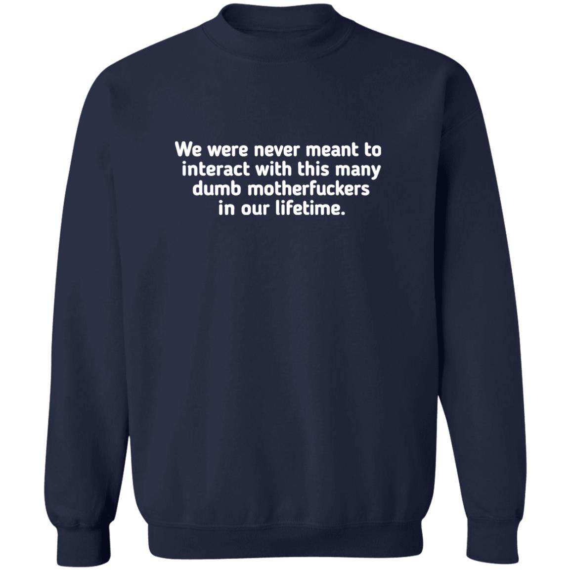 We Were Never Meant To Interact With This Many Dumb Motherfuckers In Our Lifetime Shirt