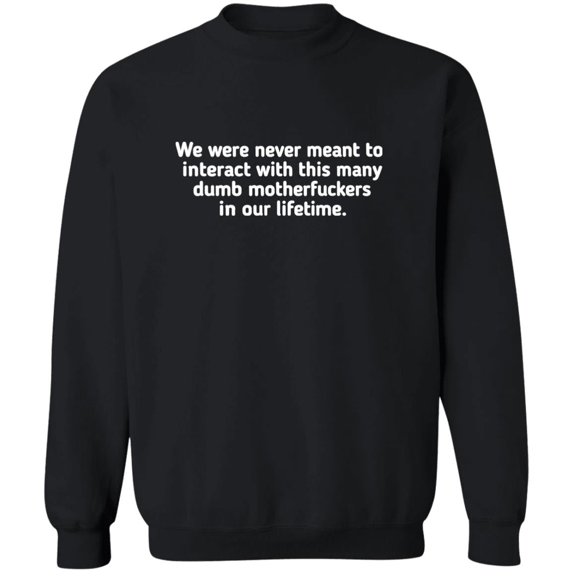 We Were Never Meant To Interact With This Many Dumb Motherfuckers In Our Lifetime Shirt