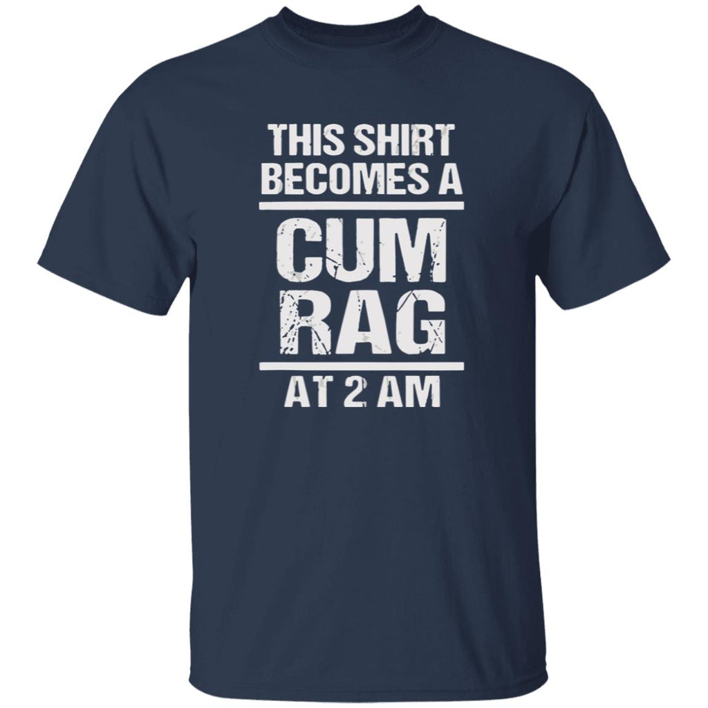 This Shirt Becomes A C*m Rag At 2 Am Shirt
