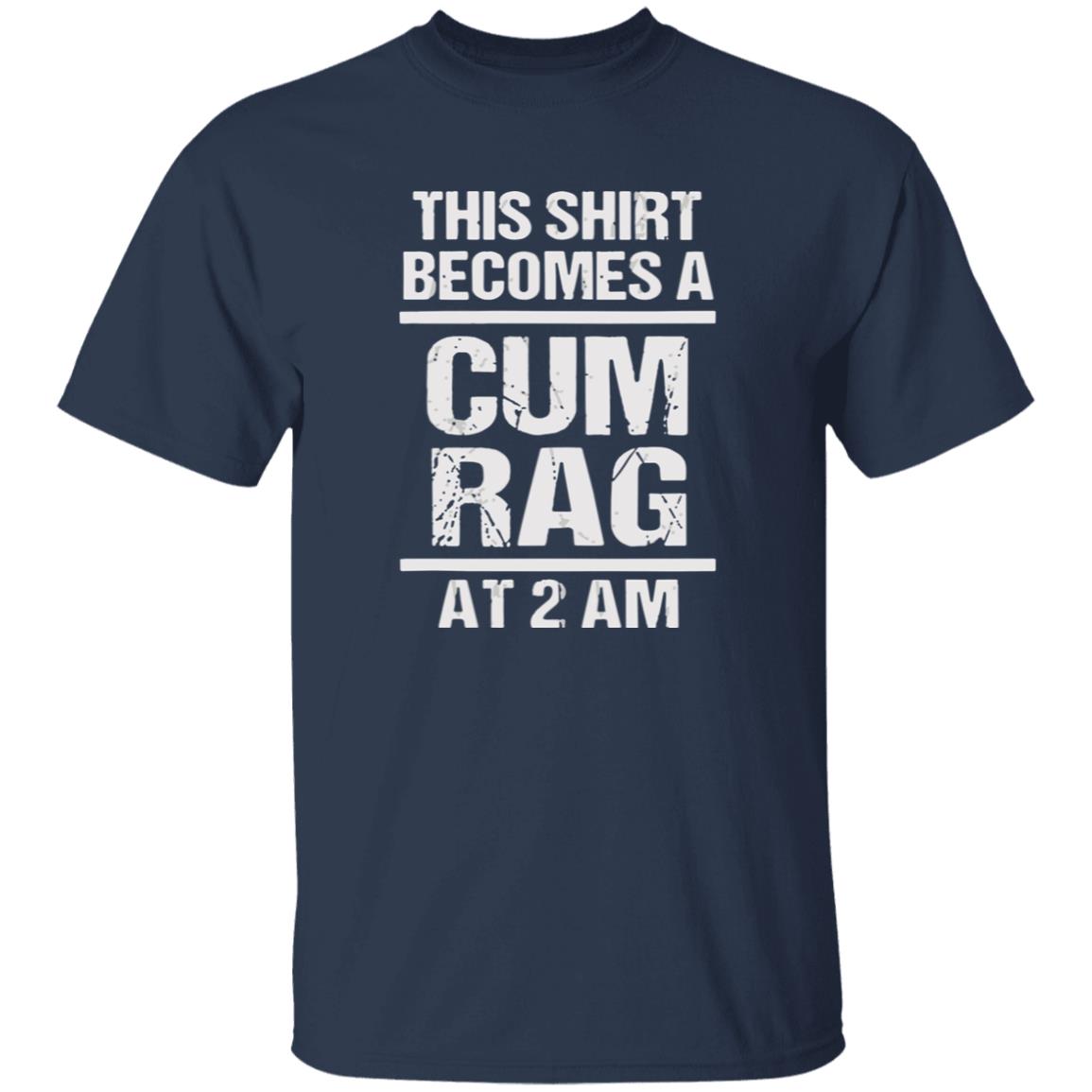 This Shirt Becomes A C*m Rag At 2 Am Shirt