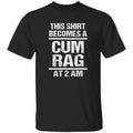This Shirt Becomes A C*m Rag At 2 Am Shirt