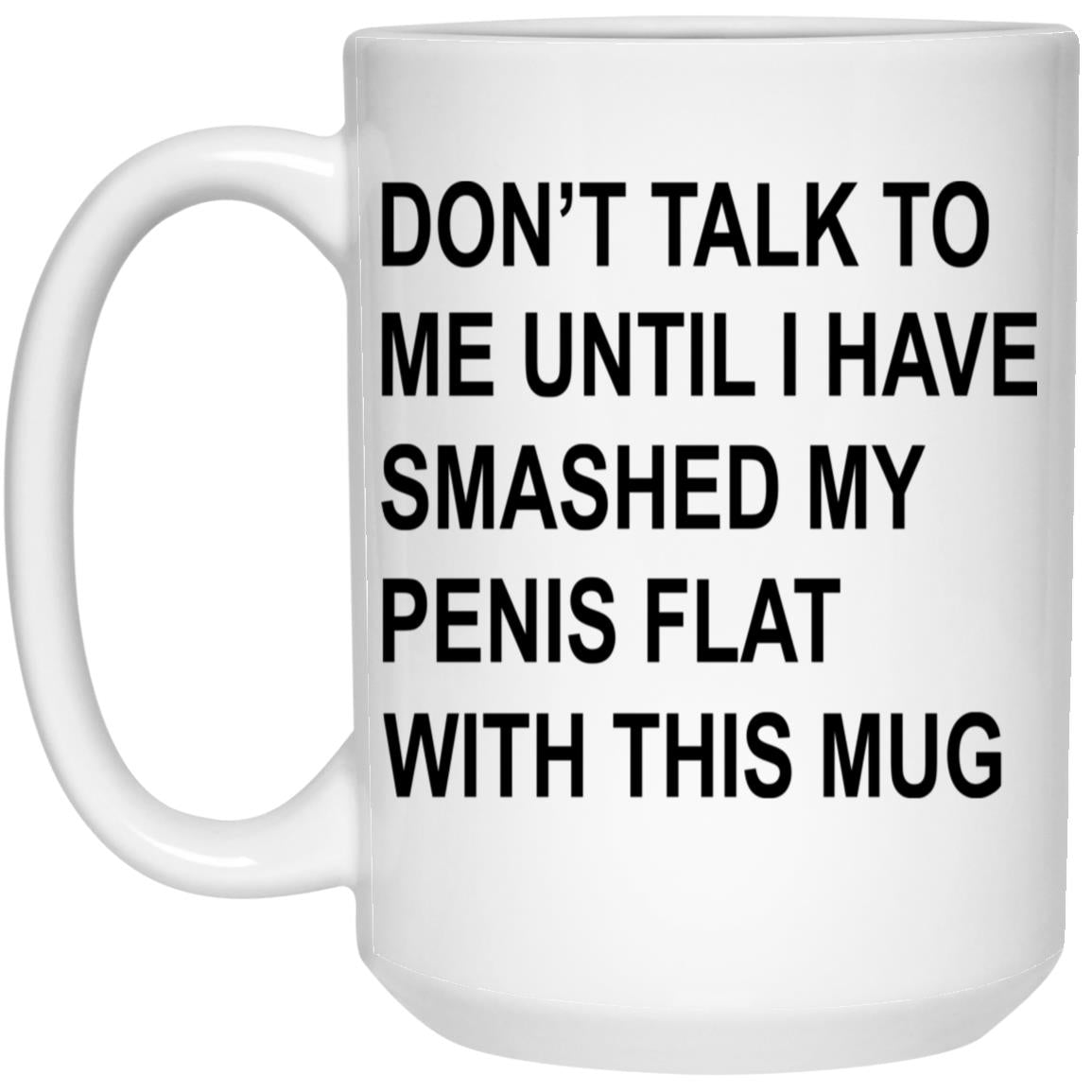 Don’t Talk To Me Until I Have Smashed My Penis Flat With This Mug