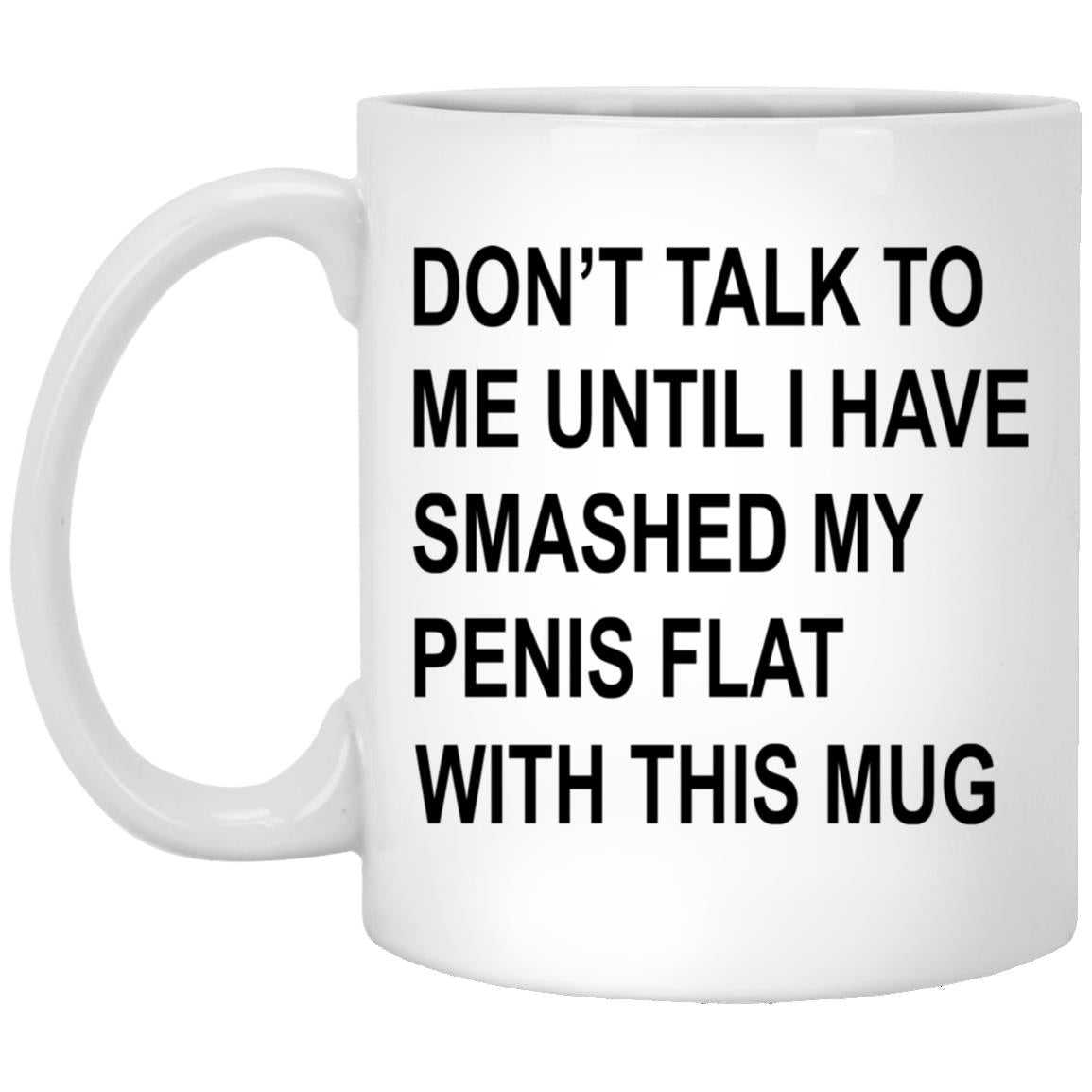 Don’t Talk To Me Until I Have Smashed My Penis Flat With This Mug