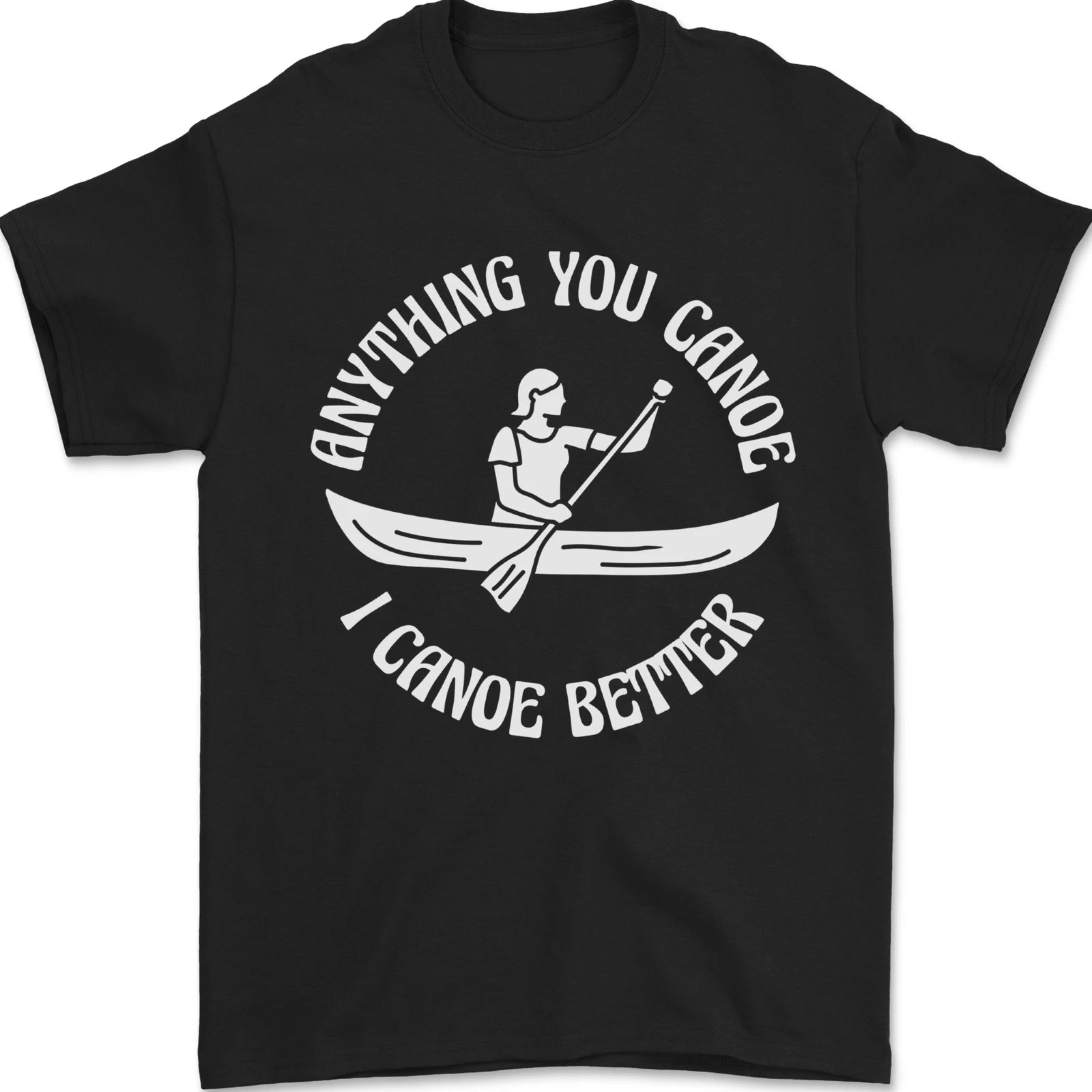 Anything You Canoe Funny Kayak Kayaking Mens T-Shirt 100% Cotton