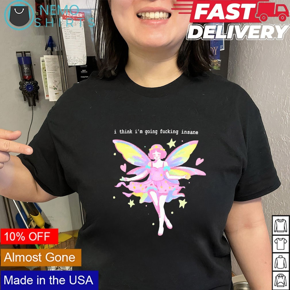 I think I’m going fucking insane shirt