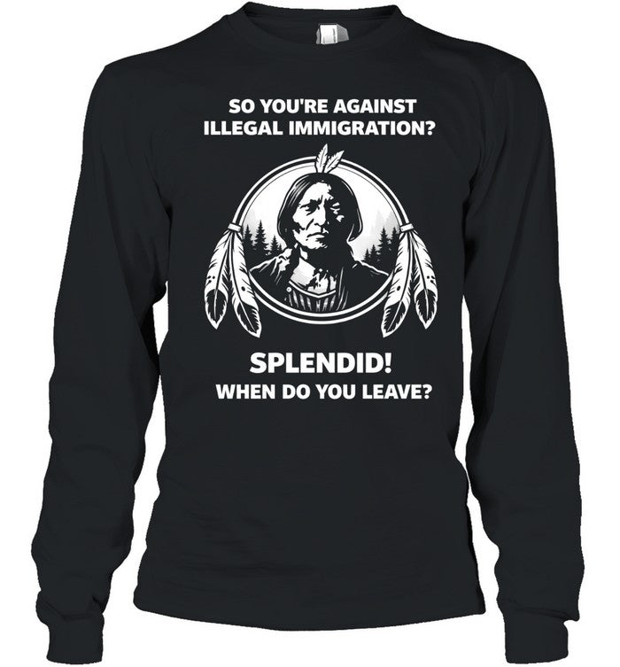 So You’re Against Illegal Immigration When Do You Leave Unisex T-Shirt