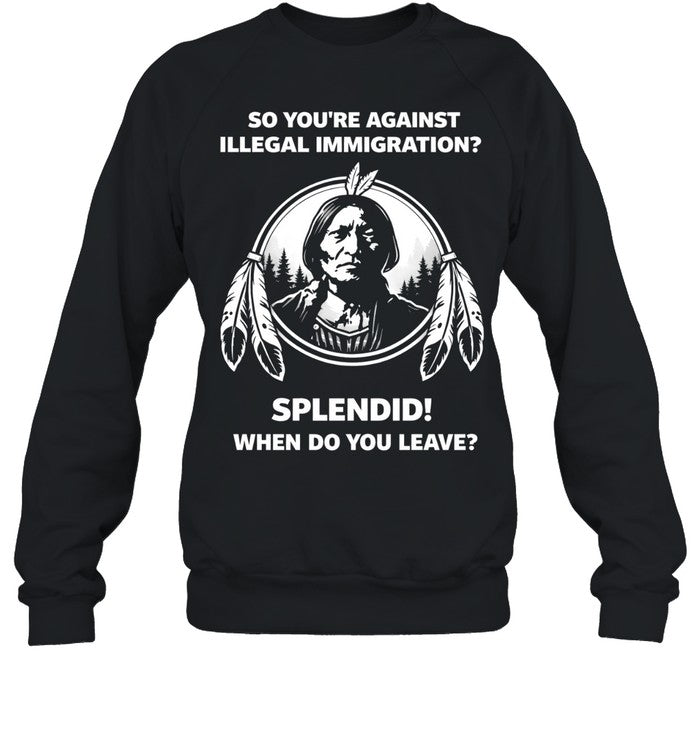 So You’re Against Illegal Immigration When Do You Leave Unisex T-Shirt