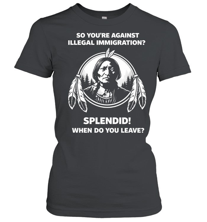 So You’re Against Illegal Immigration When Do You Leave Unisex T-Shirt