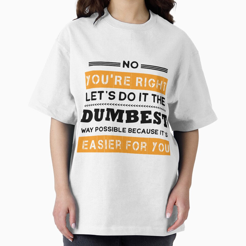 No You're Right Let's Do It The Dumbest Way Possible Sarcasm by Eddie SH
