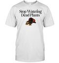 Stop watering dead plants Unisex T-Shirt