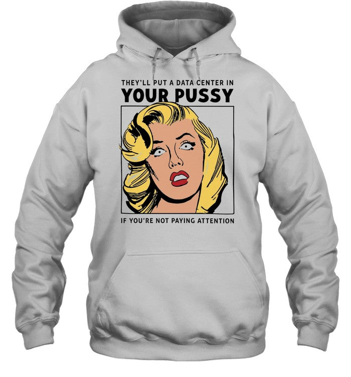 They’ll put a data center in your pussy if you aren’t paying attention Unisex T-Shirt