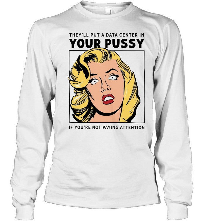 They’ll put a data center in your pussy if you aren’t paying attention Unisex T-Shirt