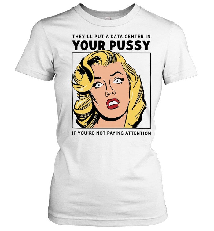 They’ll put a data center in your pussy if you aren’t paying attention Unisex T-Shirt