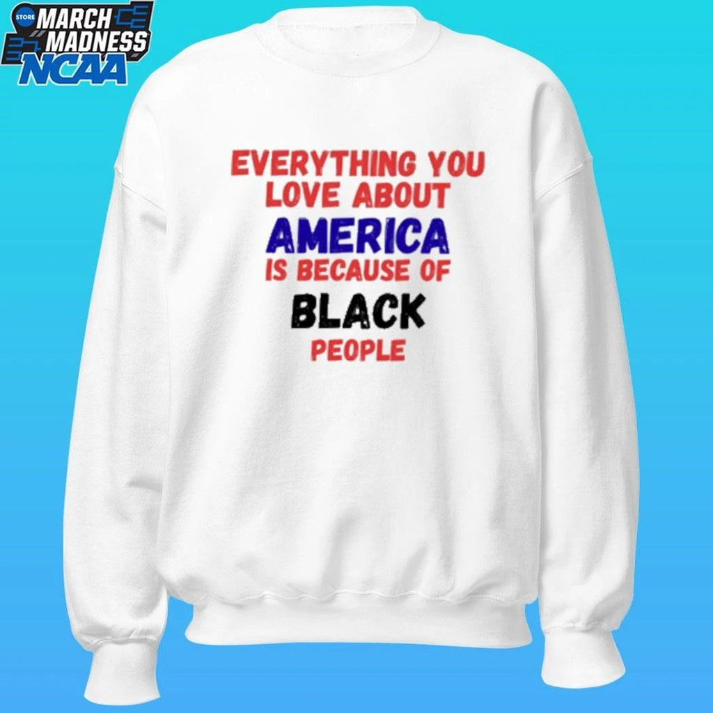 Everything You Love About America Is Because Of Black People Shirt