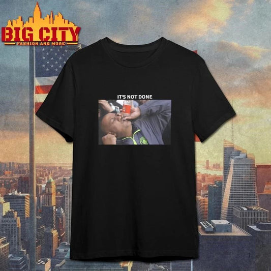It’s Not Done Manchester City fan humorously drinking meme shirt
