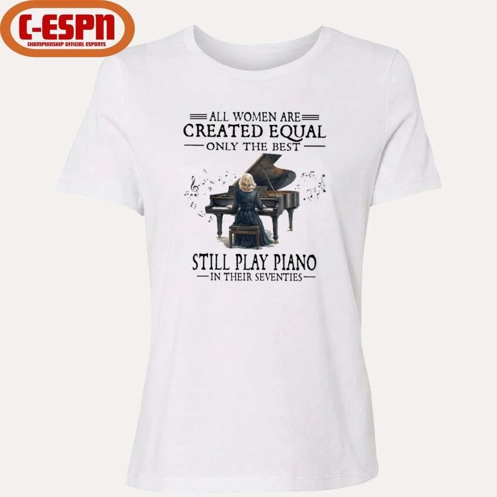 All Women Are Created Equal Only The Best Still Play Piano In Their Seventies T-Shirt