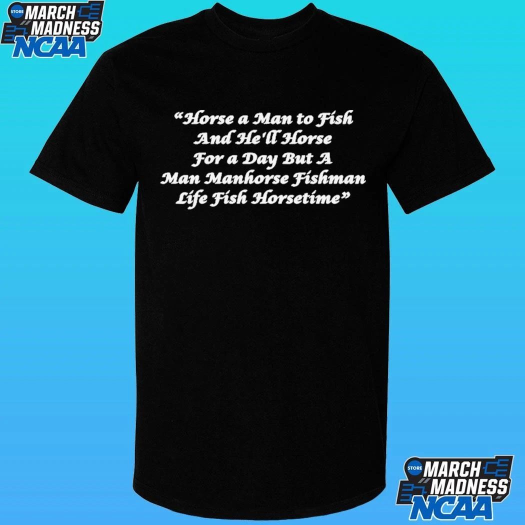 Horse A Man To Fish And He’ll Horse For A Day But A Man Manhorse Fishman Life Fish Horsetime Shirt