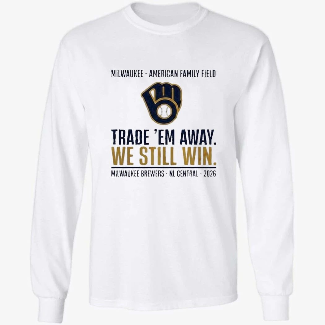 Milwaukee Brewers Trade ‘Em Away We Still Win 2026 NL Central Shirt