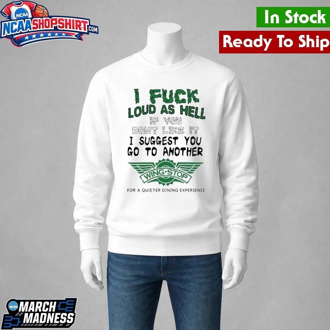 I Fuck Loud As Hell If You Don’t Like It I Suggest You Go To Another Shirt