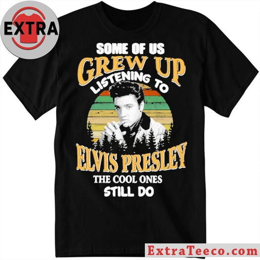 Some Of Us Grew Up Listening To Elvis Presley The Cool Ones Still Do Shirt