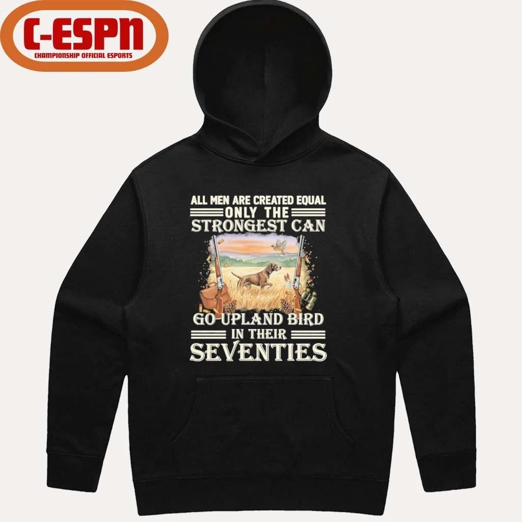 All Men Are Equal Only The Strongest Can Go Upland Bird Hunting In Their Seventies Shirt
