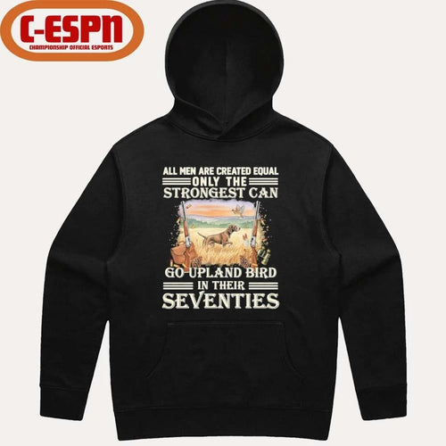 All Men Are Equal Only The Strongest Can Go Upland Bird Hunting In Their Seventies Shirt