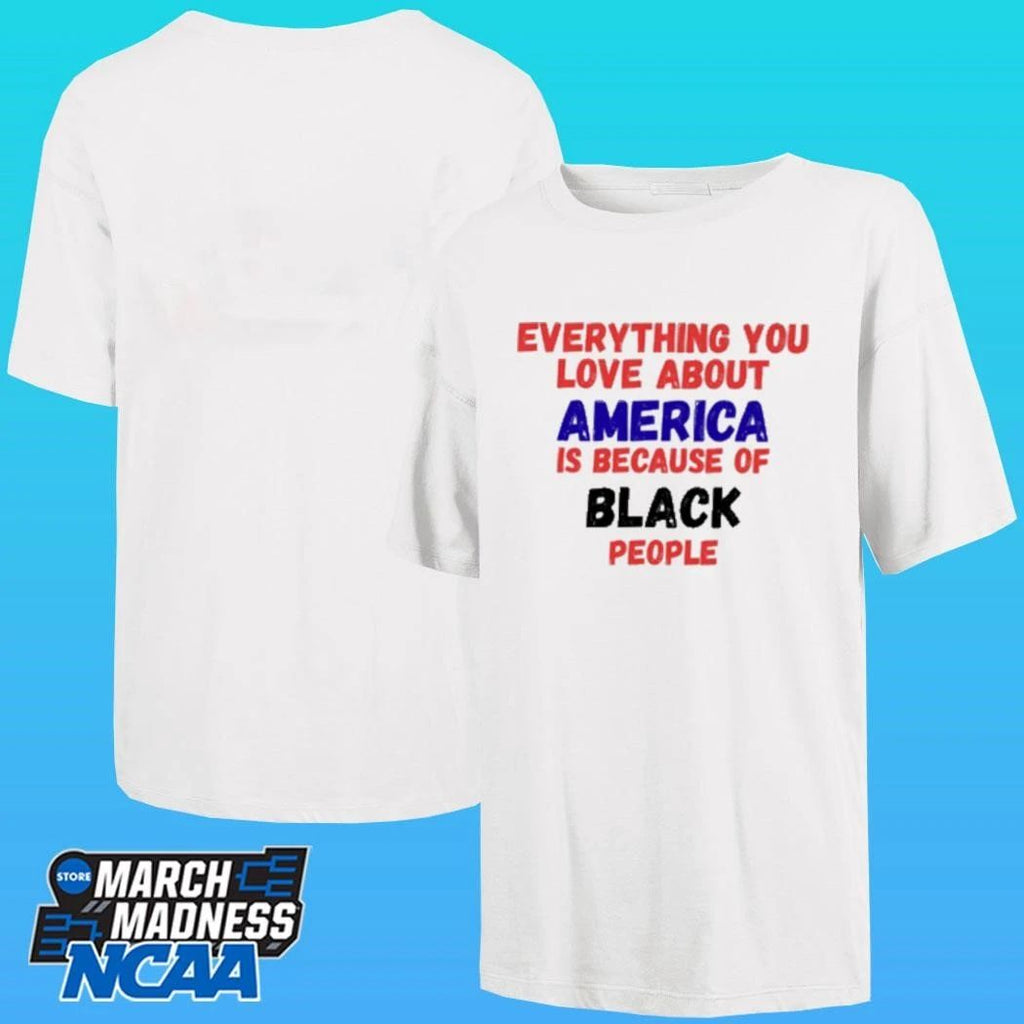 Everything You Love About America Is Because Of Black People Shirt